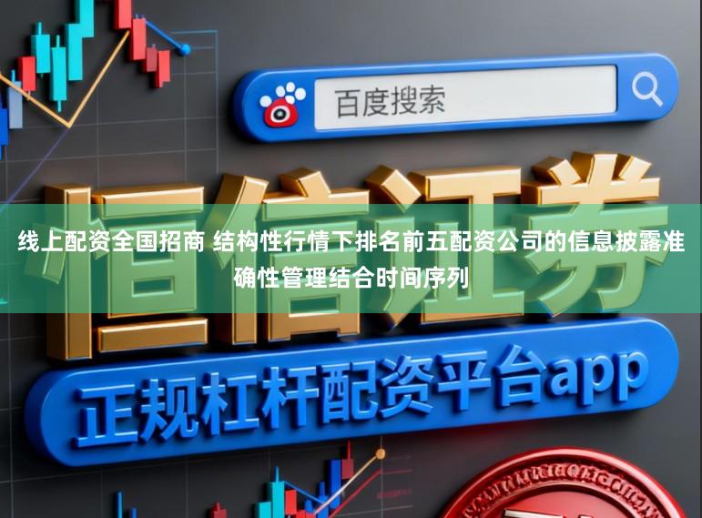 线上配资全国招商 结构性行情下排名前五配资公司的信息披露准确性管理结合时间序列