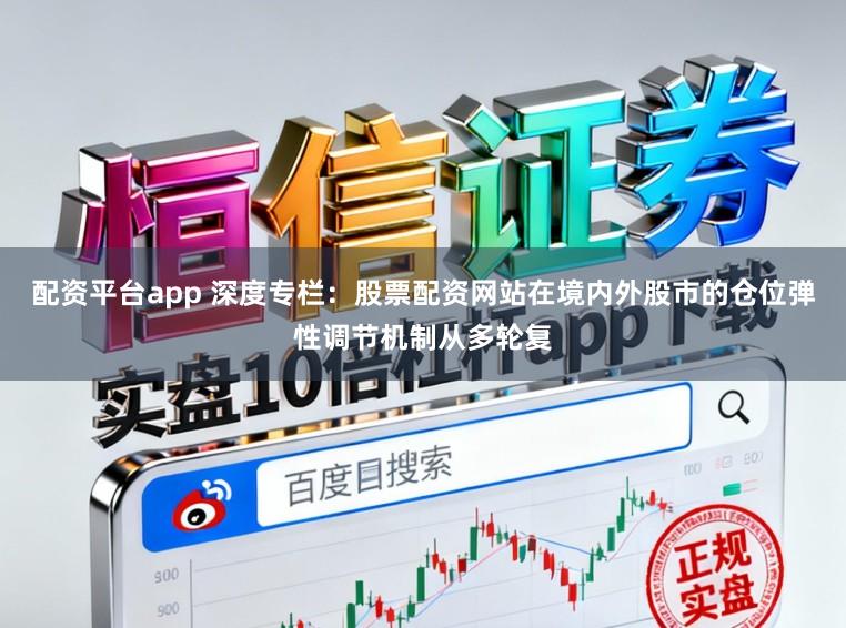 配资平台app 深度专栏：股票配资网站在境内外股市的仓位弹性调节机制从多轮复