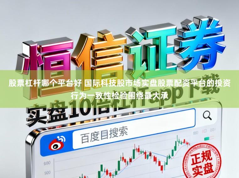 股票杠杆哪个平台好 国际科技股市场实盘股票配资平台的投资行为一致性检验围绕最大承