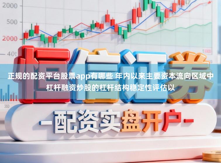 正规的配资平台股票app有哪些 年内以来主要资本流向区域中杠杆融资炒股的杠杆结构稳定性评估以