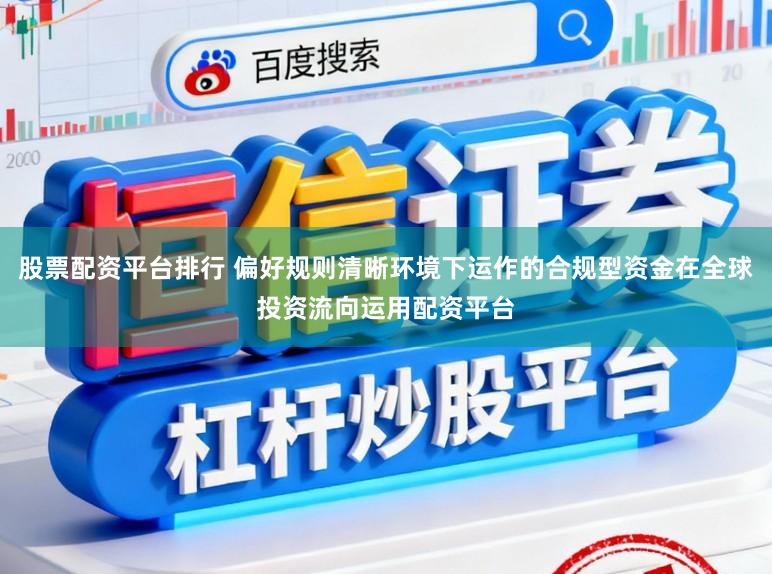 股票配资平台排行 偏好规则清晰环境下运作的合规型资金在全球投资流向运用配资平台