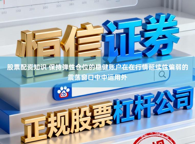 股票配资知识 保持弹性仓位的稳健账户在在行情延续性偏弱的震荡窗口中中运用外