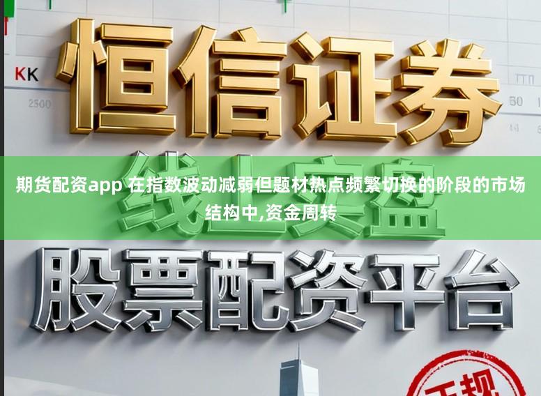 期货配资app 在指数波动减弱但题材热点频繁切换的阶段的市场结构中，资金周转