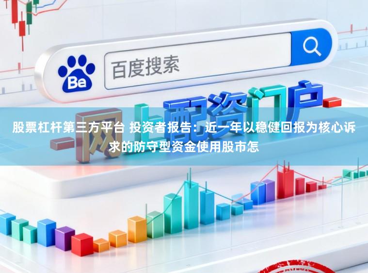 股票杠杆第三方平台 投资者报告：近一年以稳健回报为核心诉求的防守型资金使用股市怎