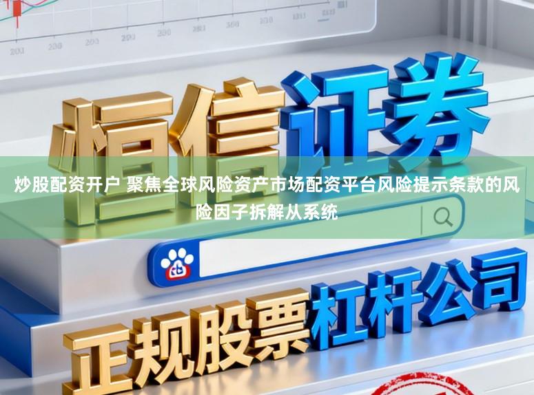 炒股配资开户 聚焦全球风险资产市场配资平台风险提示条款的风险因子拆解从系统