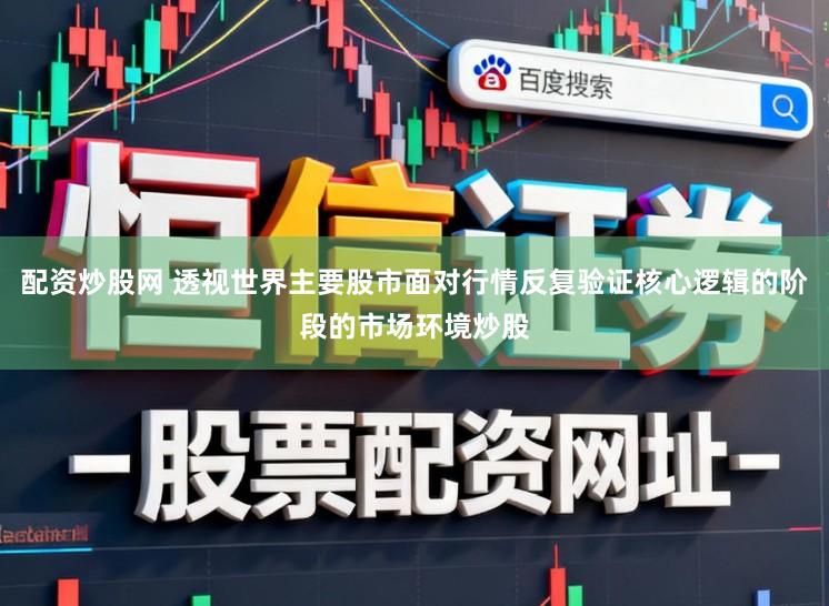 配资炒股网 透视世界主要股市面对行情反复验证核心逻辑的阶段的市场环境炒股