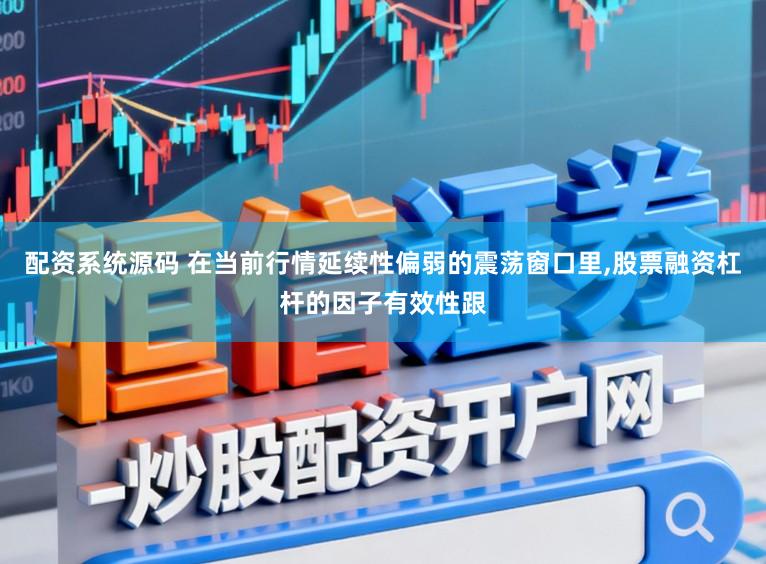 配资系统源码 在当前行情延续性偏弱的震荡窗口里，股票融资杠杆的因子有效性跟