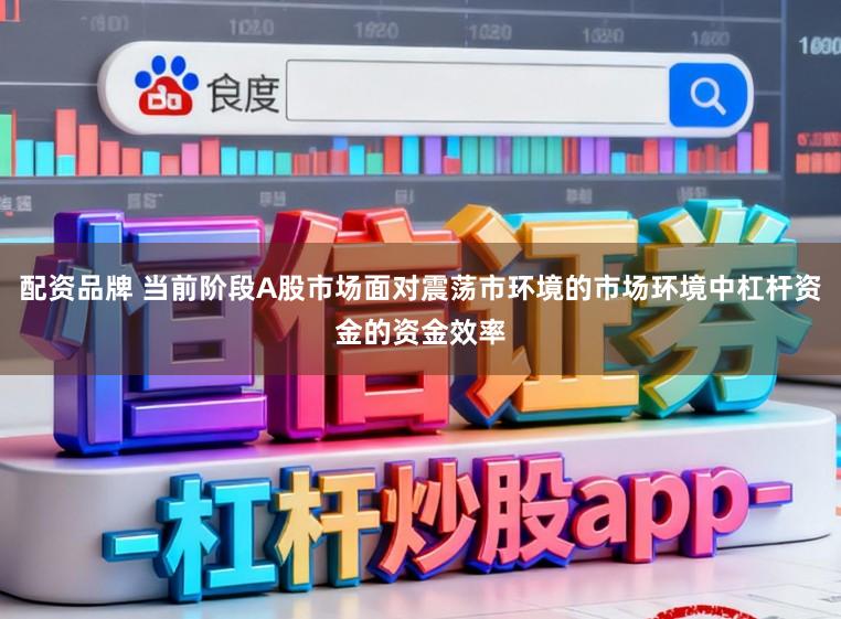 配资品牌 当前阶段A股市场面对震荡市环境的市场环境中杠杆资金的资金效率
