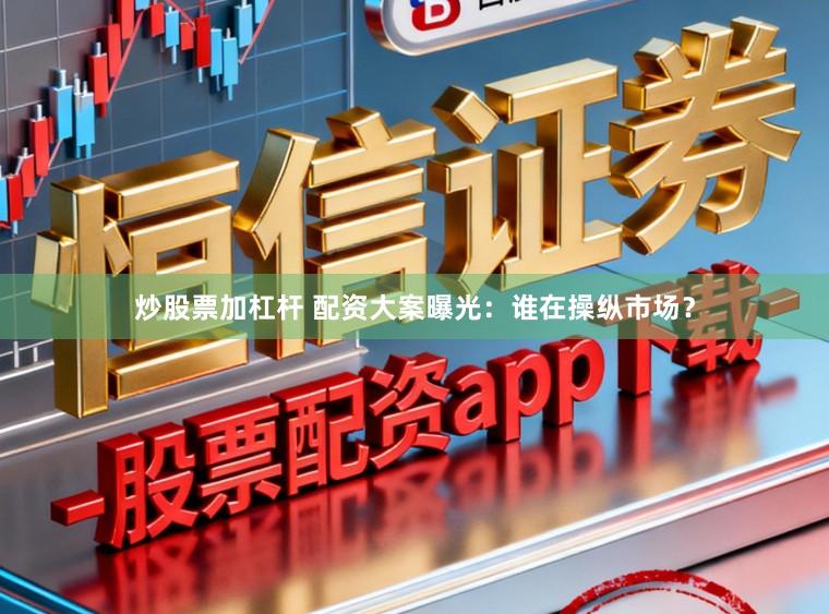 炒股票加杠杆 配资大案曝光：谁在操纵市场？