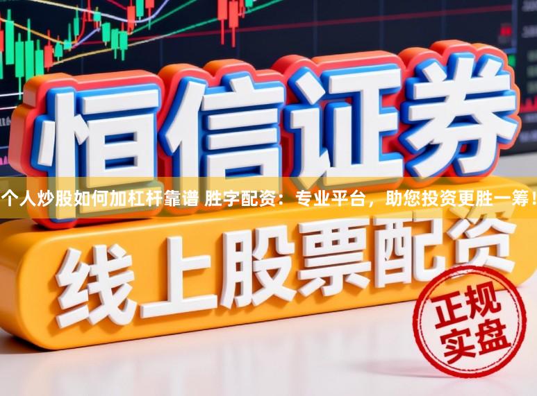 个人炒股如何加杠杆靠谱 胜字配资：专业平台，助您投资更胜一筹！
