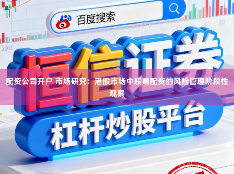 配资公司开户 市场研究:港股市场中股票配资的风险管理阶段性观察