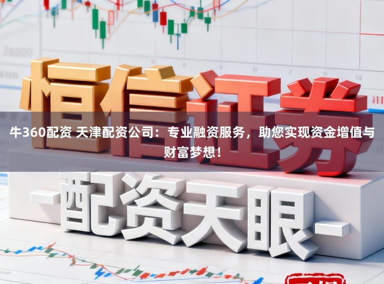 牛360配资 天津配资公司:专业融资服务,助您实现资金增值与财富梦想!