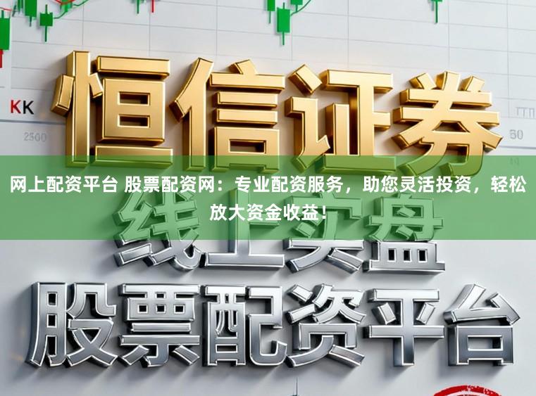 网上配资平台 股票配资网:专业配资服务,助您灵活投资,轻松放大资金收益!