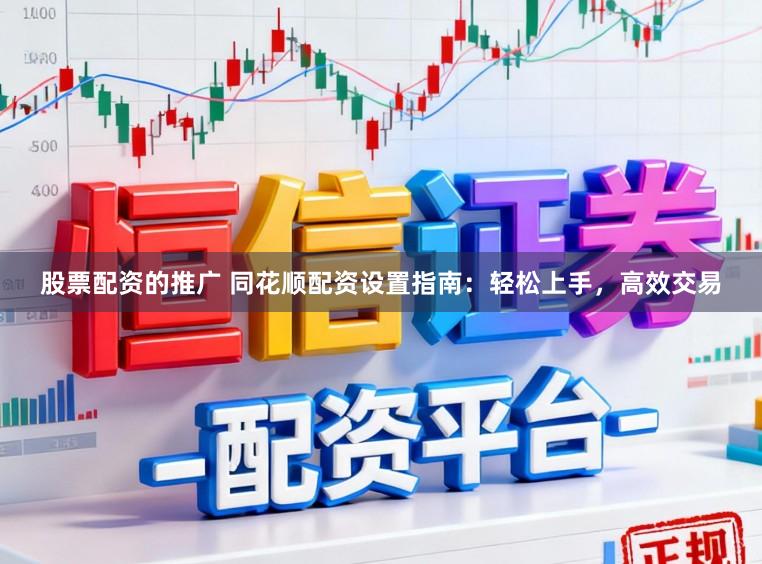 股票配资的推广 同花顺配资设置指南:轻松上手,高效交易