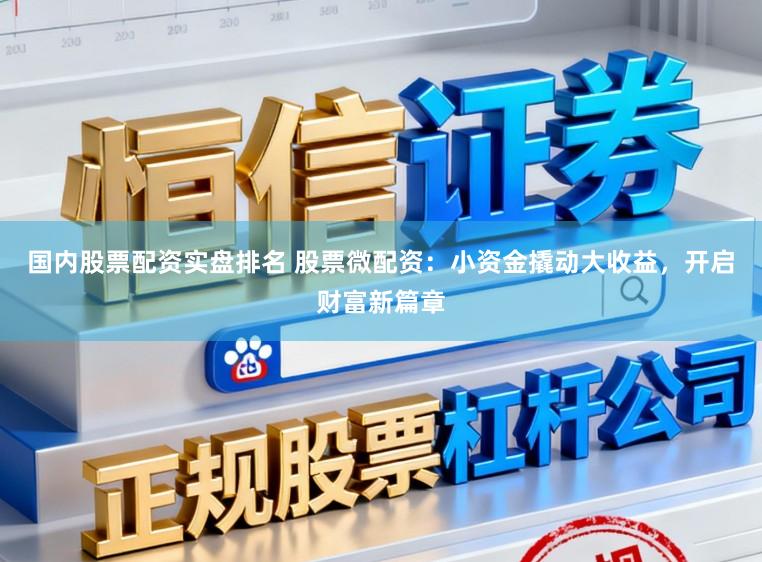 国内股票配资实盘排名 股票微配资：小资金撬动大收益，开启财富新篇章