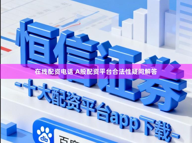 在线配资电话 A股配资平台合法性疑问解答