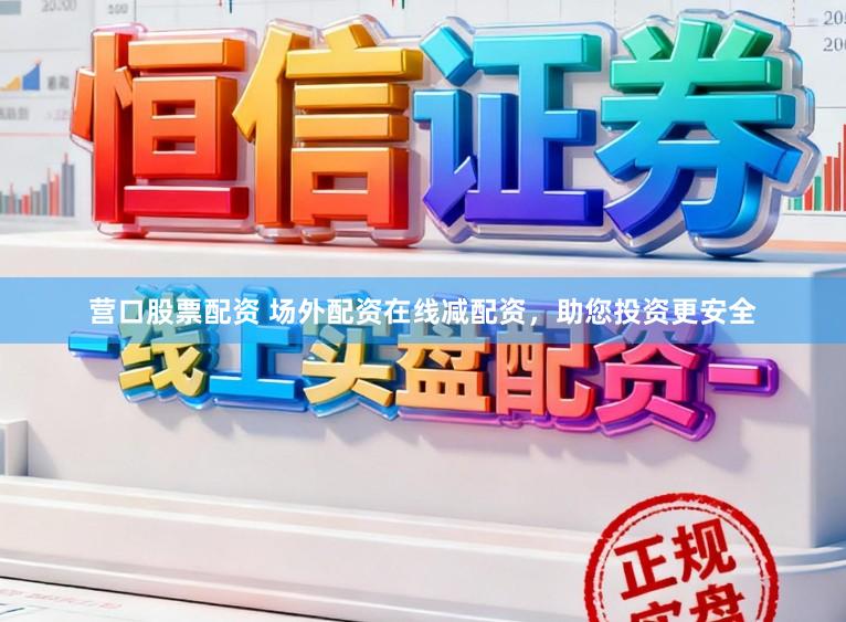 营口股票配资 场外配资在线减配资,助您投资更安全