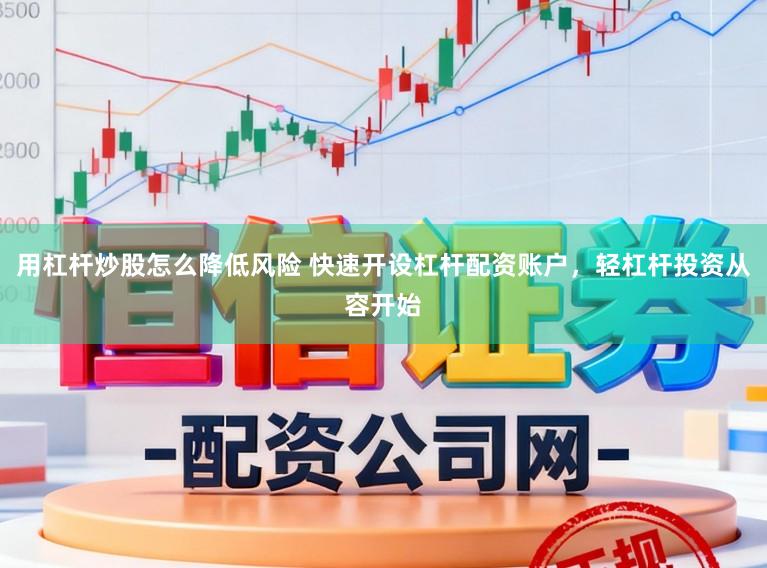 用杠杆炒股怎么降低风险 快速开设杠杆配资账户，轻杠杆投资从容开始