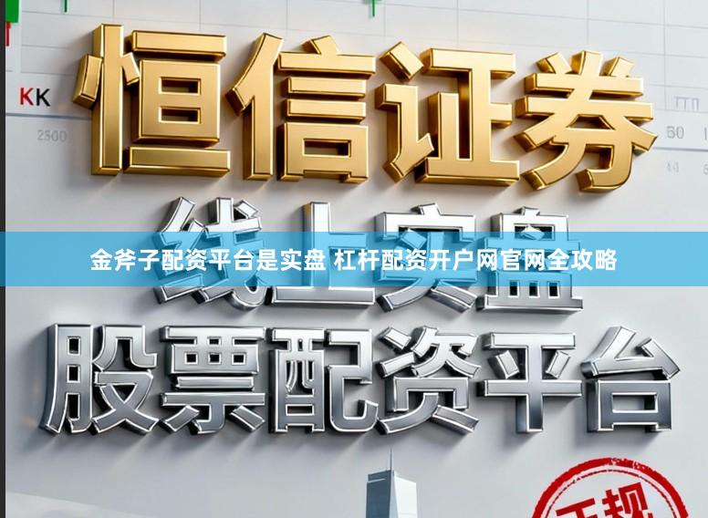 金斧子配资平台是实盘 杠杆配资开户网官网全攻略