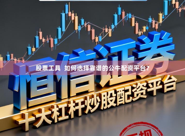 股票工具 如何选择靠谱的公牛配资平台?