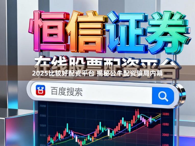 2025比较好配资平台 揭秘公牛配资骗局内幕