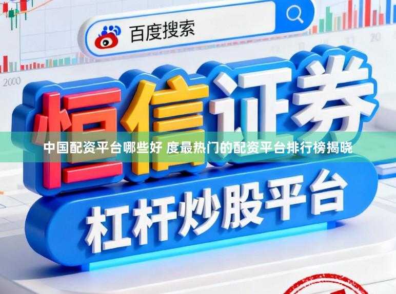 中国配资平台哪些好 度最热门的配资平台排行榜揭晓