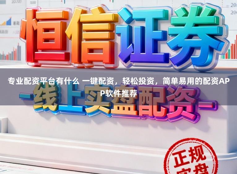 专业配资平台有什么 一键配资，轻松投资，简单易用的配资APP软件推荐