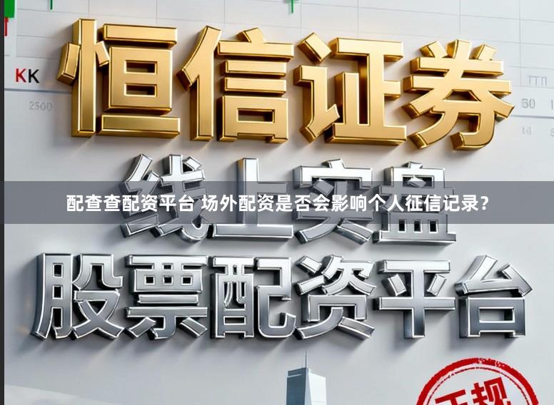配查查配资平台 场外配资是否会影响个人征信记录?