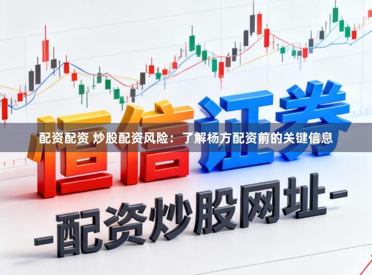 配资配资 炒股配资风险：了解杨方配资前的关键信息