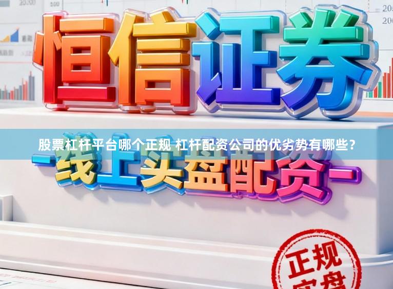 股票杠杆平台哪个正规 杠杆配资公司的优劣势有哪些？