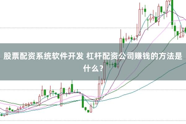 股票配资系统软件开发 杠杆配资公司赚钱的方法是什么？