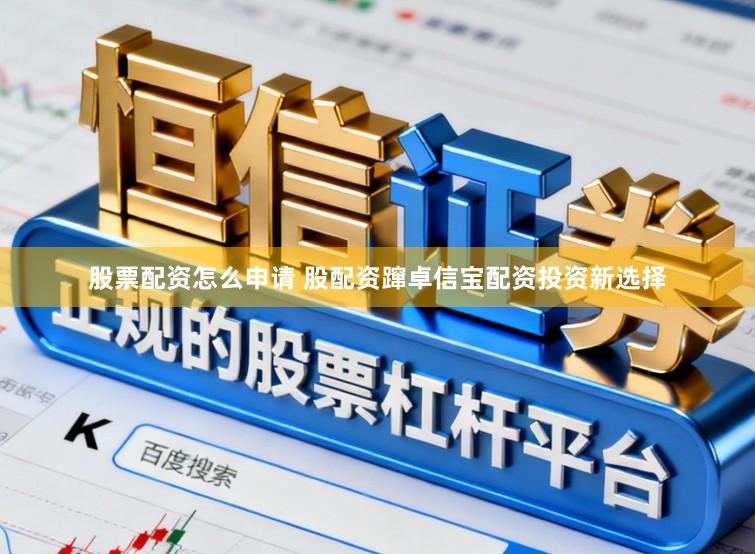 股票配资怎么申请 股配资蹿卓信宝配资投资新选择