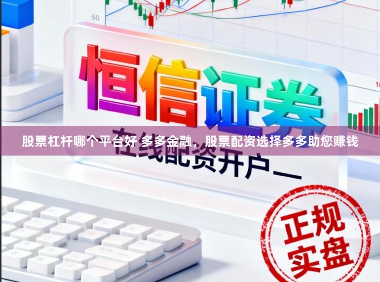 股票杠杆哪个平台好 多多金融，股票配资选择多多助您赚钱