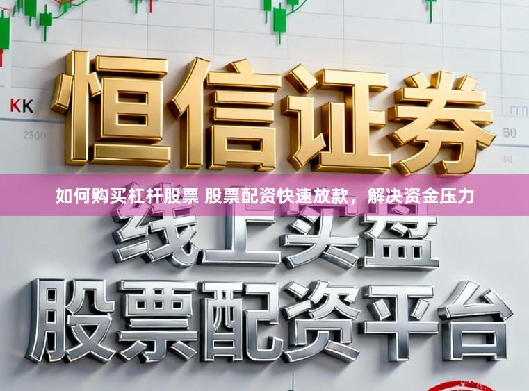 如何购买杠杆股票 股票配资快速放款，解决资金压力