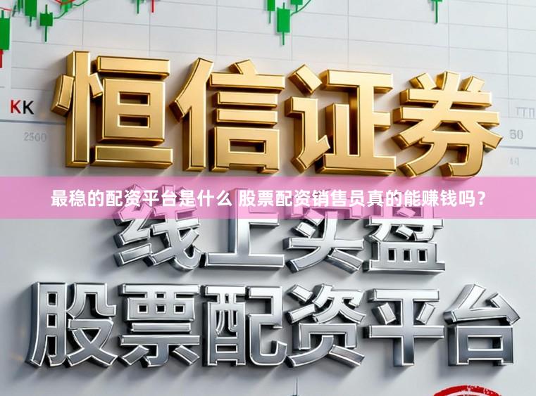 最稳的配资平台是什么 股票配资销售员真的能赚钱吗？