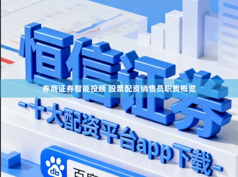 券商证券智能投顾 股票配资销售员职责概览