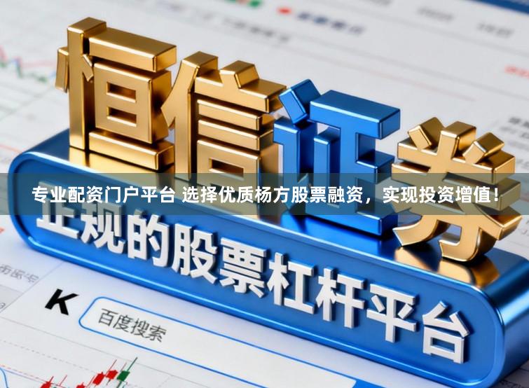 专业配资门户平台 选择优质杨方股票融资，实现投资增值！