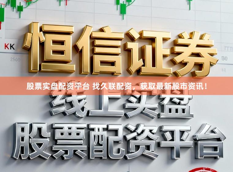 股票实盘配资平台 找久联配资，获取最新股市资讯！