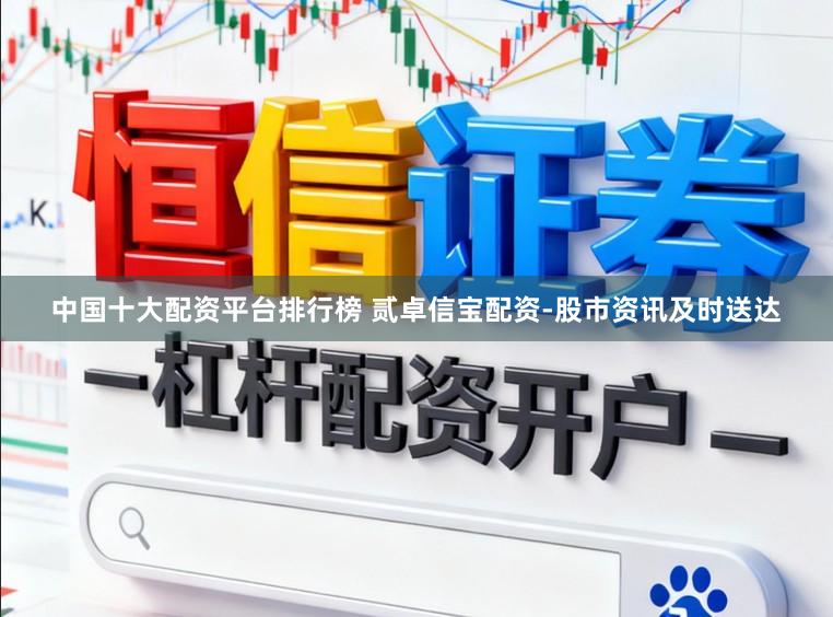 中国十大配资平台排行榜 贰卓信宝配资-股市资讯及时送达