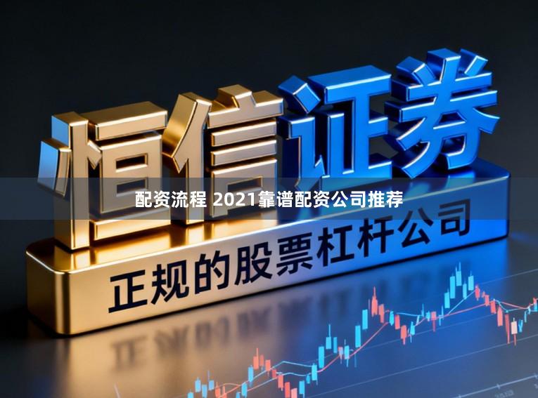 配资流程 2021靠谱配资公司推荐