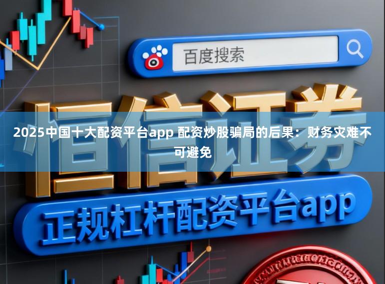 2025中国十大配资平台app 配资炒股骗局的后果:财务灾难不可避免