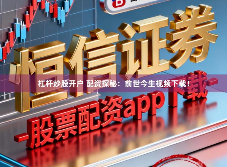 杠杆炒股开户 配资探秘：前世今生视频下载！