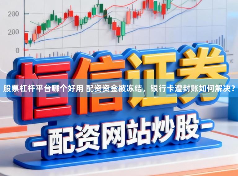 股票杠杆平台哪个好用 配资资金被冻结，银行卡遭封账如何解决？
