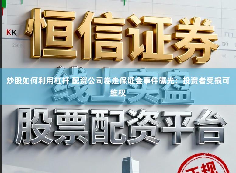 炒股如何利用杠杆 配资公司卷走保证金事件曝光：投资者受损可维权
