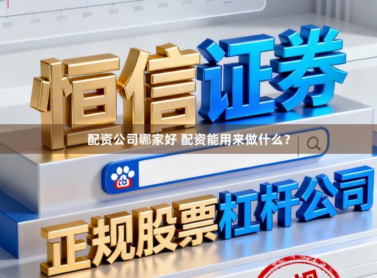 配资公司哪家好 配资能用来做什么？