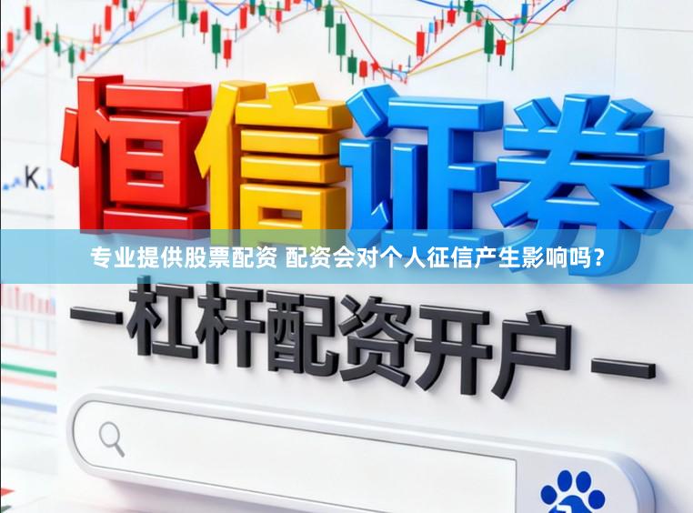 专业提供股票配资 配资会对个人征信产生影响吗？