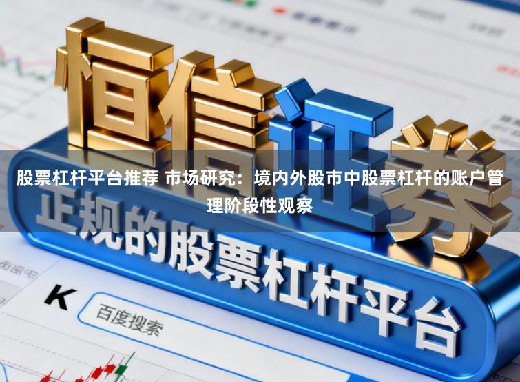 股票杠杆平台推荐 市场研究：境内外股市中股票杠杆的账户管理阶段性观察