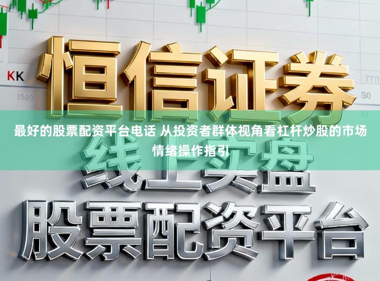 最好的股票配资平台电话 从投资者群体视角看杠杆炒股的市场情绪操作指引