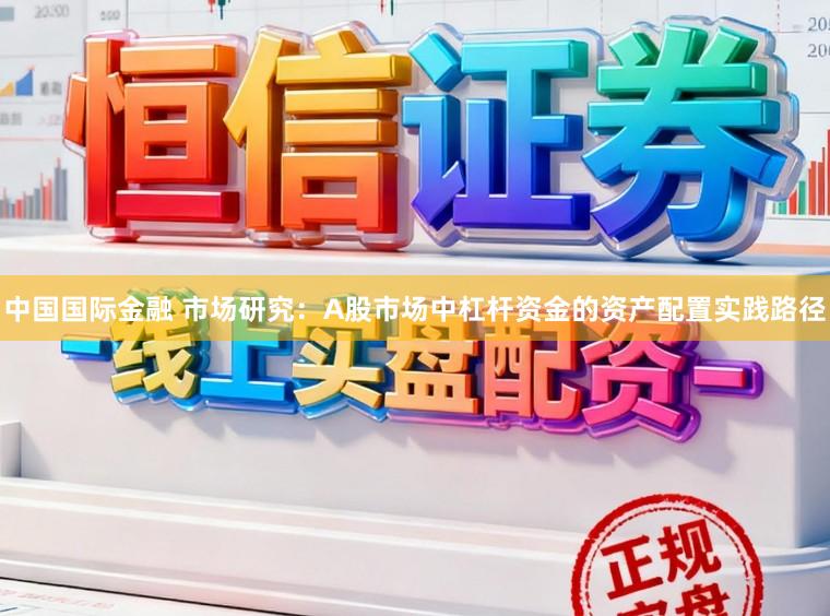 中国国际金融 市场研究:A股市场中杠杆资金的资产配置实践路径