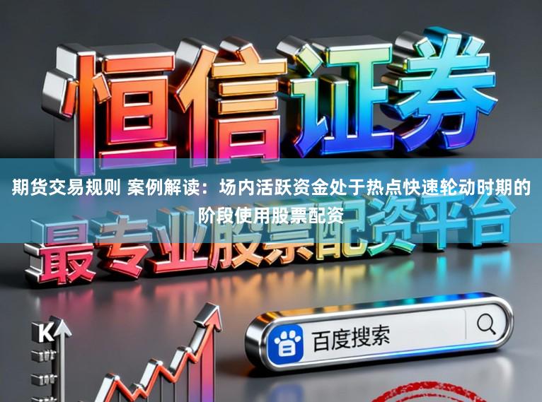 期货交易规则 案例解读：场内活跃资金处于热点快速轮动时期的阶段使用股票配资